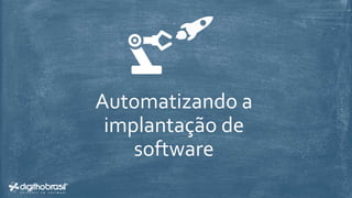 Automatizando a
implantação de
software
 