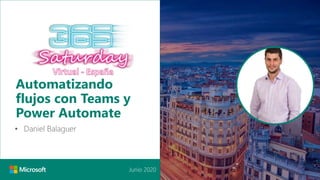 Junio 2020
Automatizando
flujos con Teams y
Power Automate
• Daniel Balaguer
 