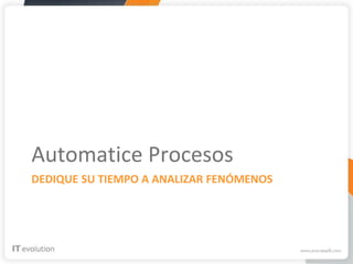 Automatice Procesos
DEDIQUE SU TIEMPO A ANALIZAR FENÓMENOS
 