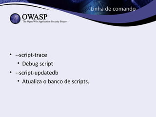 Linha de comando




• --script-trace
   • Debug script
• --script-updatedb
   • Atualiza o banco de scripts.
 