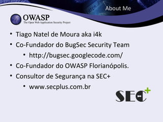 About Me



• Tiago Natel de Moura aka i4k
• Co-Fundador do BugSec Security Team
     • http://bugsec.googlecode.com/
• Co-Fundador do OWASP Florianópolis.
• Consultor de Segurança na SEC+
     • www.secplus.com.br
 