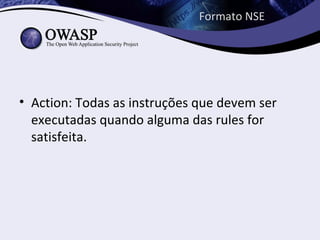 Formato NSE




• Action: Todas as instruções que devem ser
  executadas quando alguma das rules for
  satisfeita.
 