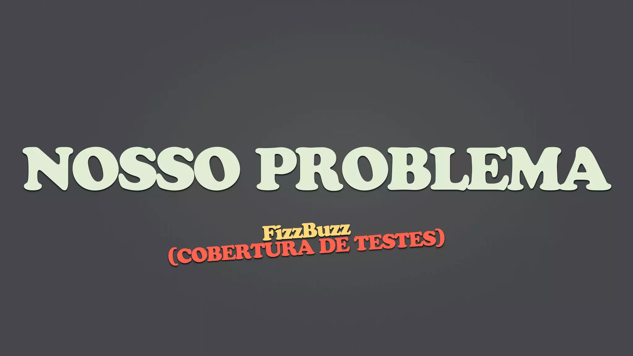NOSSO PROBLEMA
          FizzBuzz ESTES)
   (COBERTUR A DE T
 