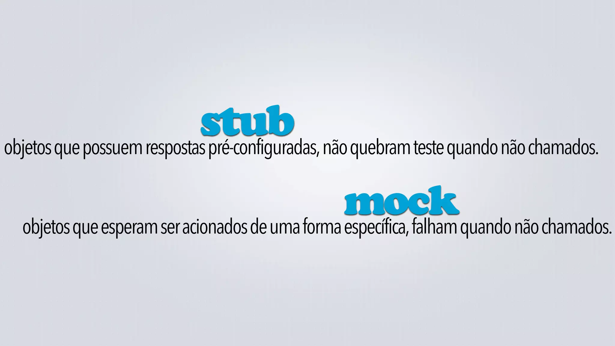 stub não quebram teste quando não chamados.
objetos que possuem respostas pré-configuradas,

                                                 mockquando não chamados.
  objetos que esperam ser acionados de uma forma específica, falham
 