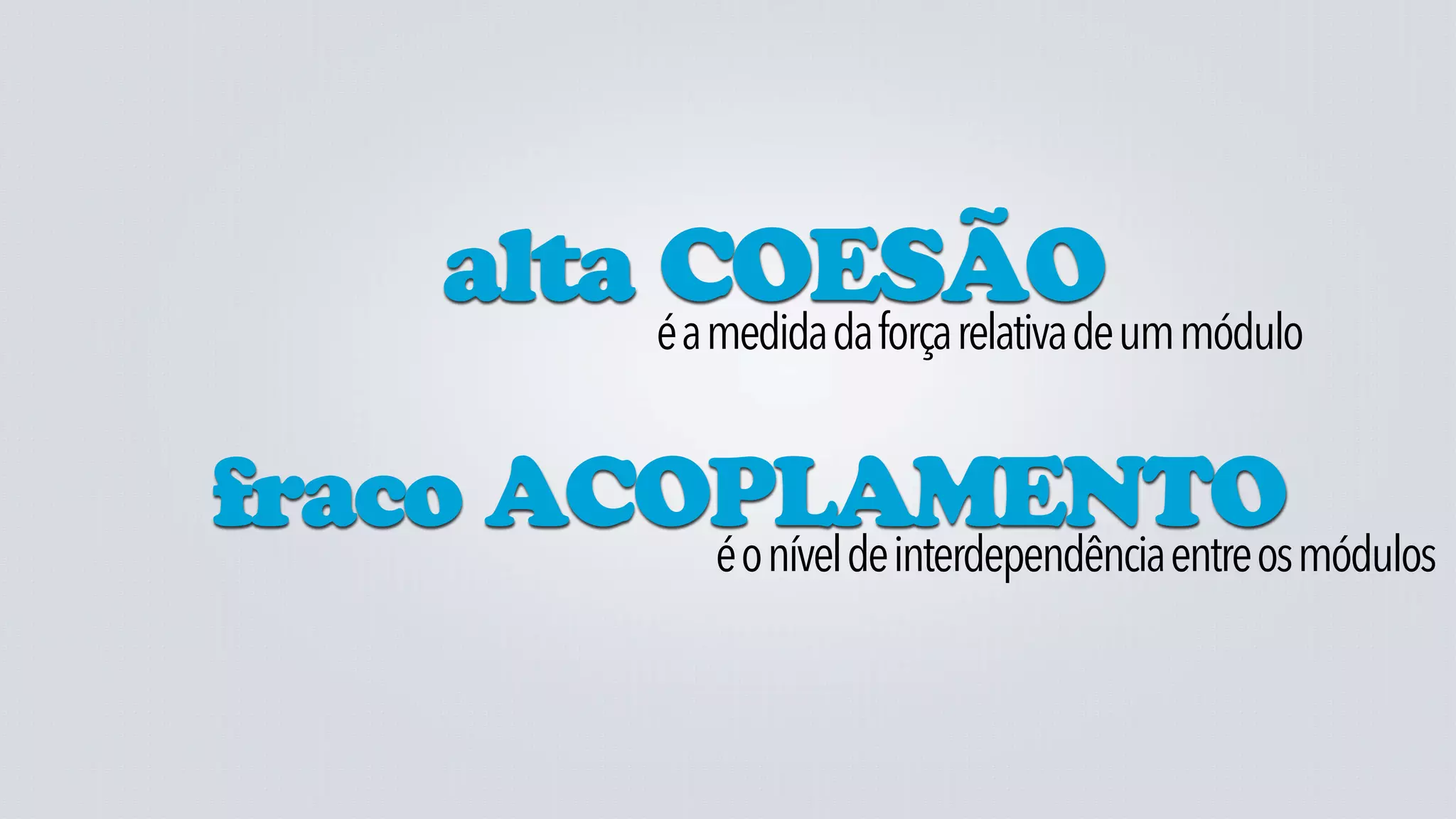 alta éCOESÃO um módulo
              a medida da força relativa de


fraco ACOPLAMENTO módulos
         é o nível de interdependência entre os
 