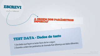ESCREVI
meu teste


                                A ORDEM DOS PARÂMETROS
                                IMPORTA?




            TA - Dados de teste
     TEST DA
                                  stes fáceis de ler e seguir;
           dados que faça m os te                                   ença use dado s diferentes;
     1.Use
                                    etros de cham   ada fizer difer
     2.Quando a or dem dos parâm

                                                                                                                Kent Beck
                                                                                      TDD - Desenvolvimento Guiado por Testes
 