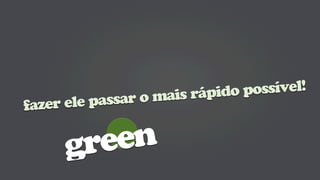 rápido possível!
       le passar o mais
fazer e


     green
 