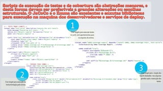 Scripts de execução de testes e de cobertura são abstrações menores, e
desta forma devem ser preferíveis a grandes alterações ou escolhas
estruturais. O JaCoCo e o Emma são excelentes e enxutas bibliotecas
para execução na maquina dos desenvolvedores e serviços de deploy.

                                 1
                                   Criar targets para executar testes
                                  no junit, com apontamentos para
                                              os arquivos do emma.




                                 JaCoCo
                                                                        3
                     2                                                    Criar target para criação dos
                                                                        reports baseados nos arquivos
                                                                          gerados após a execução dos
 Criar target para execução da                                                                   testes.
 instrumentação pelo emma.
 