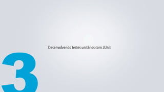 Desenvolvendo testes unitários com JUnit
 