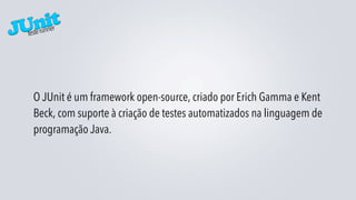 JUnit
  este runner
 t




   O JUnit é um framework open-source, criado por Erich Gamma e Kent
   Beck, com suporte à criação de testes automatizados na linguagem de
   programação Java.
 
