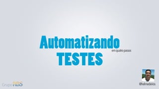 Automatizando
           em quatro passos


   TESTES
                              @helmedeiros
 
