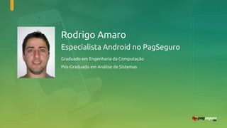Rodrigo Amaro
Especialista Android no PagSeguro
Graduado em Engenharia da Computação
Pós-Graduado em Análise de Sistemas
 