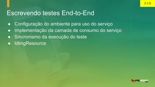 Escrevendo testes End-to-End
● Configuração do ambiente para uso do serviço
● Implementação da camada de consumo do serviço
● Sincronismo da execução do teste
● IdlingResource
3.1.0
 
