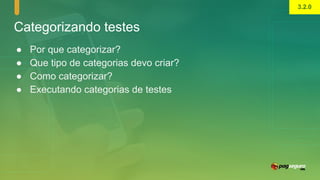 Categorizando testes
● Por que categorizar?
● Que tipo de categorias devo criar?
● Como categorizar?
● Executando categorias de testes
3.2.0
 