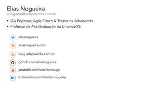 Elias Nogueira
enogueira@adaptworks.com.br
§ QA Engineer, Agile Coach & Trainer na Adaptworks
§ Professor de Pós Graduação...