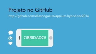 Projeto no GitHub
http://github.com/eliasnogueira/appium-hybrid-tdc2016
OBRIDADO!
 