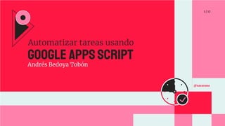 Automatizar tareas usando
1 / 17
@xacarana
Google Apps Script
Andrés Bedoya Tobón
 