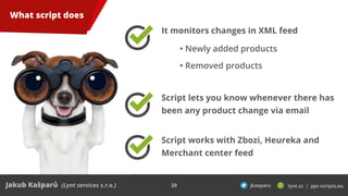 29
What script does
It monitors changes in XML feed
Script lets you know whenever there has
been any product change via em...