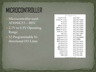 Microcontroller used-

AT89S8253 – 8051
 2.7V to 5.5V Operating
Range
 32 Programmable bidirectional I/O Lines

 
