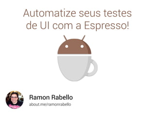 about.me/ramonrabello
Ramon Rabello
Automatize seus testes
de UI com a Espresso!
 
