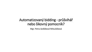 Automatizovaný bidding - průšvihář
nebo šikovný pomocník?
Mgr. Petra Sedláková Mikulášková
 