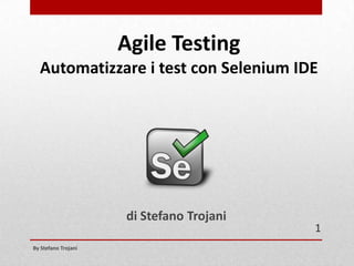 Agile Testing
Automatizzare i test con Selenium IDE

di Stefano Trojani
By Stefano Trojani

1

 