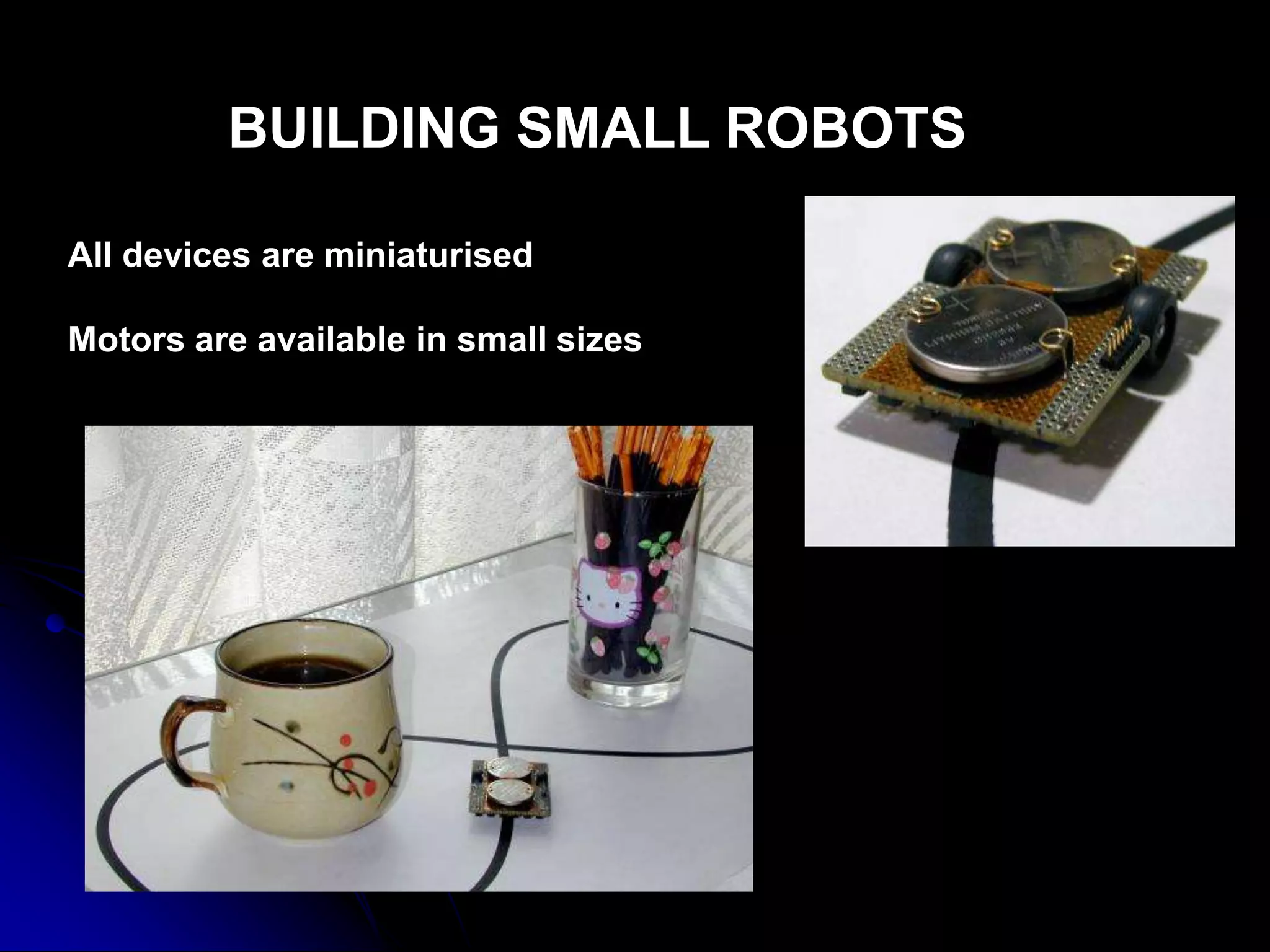 BUILDING SMALL ROBOTS
All devices are miniaturised
Motors are available in small sizes
 
