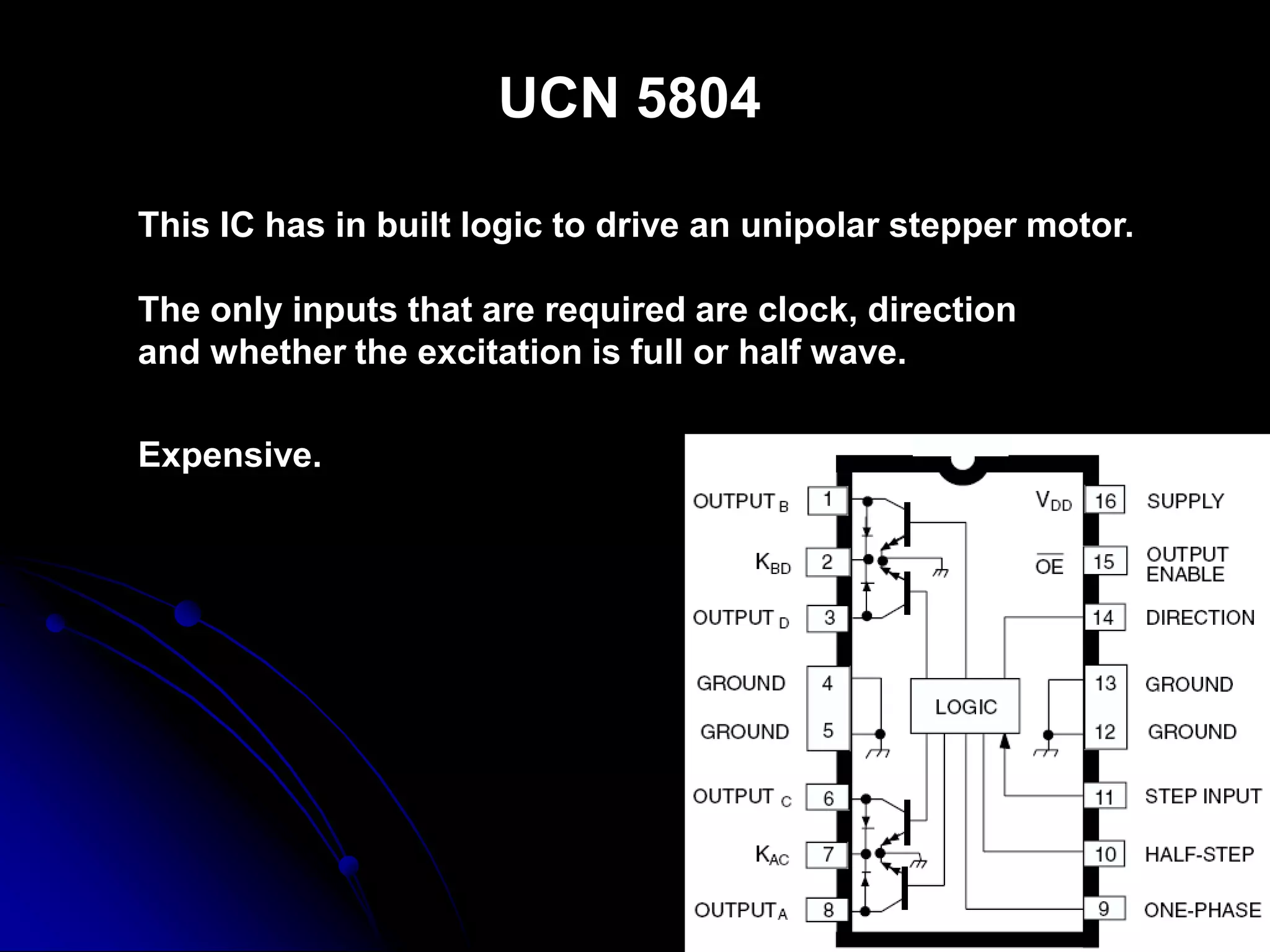 UCN 5804
This IC has in built logic to drive an unipolar stepper motor.
The only inputs that are required are clock, direction
and whether the excitation is full or half wave.
Expensive.
 