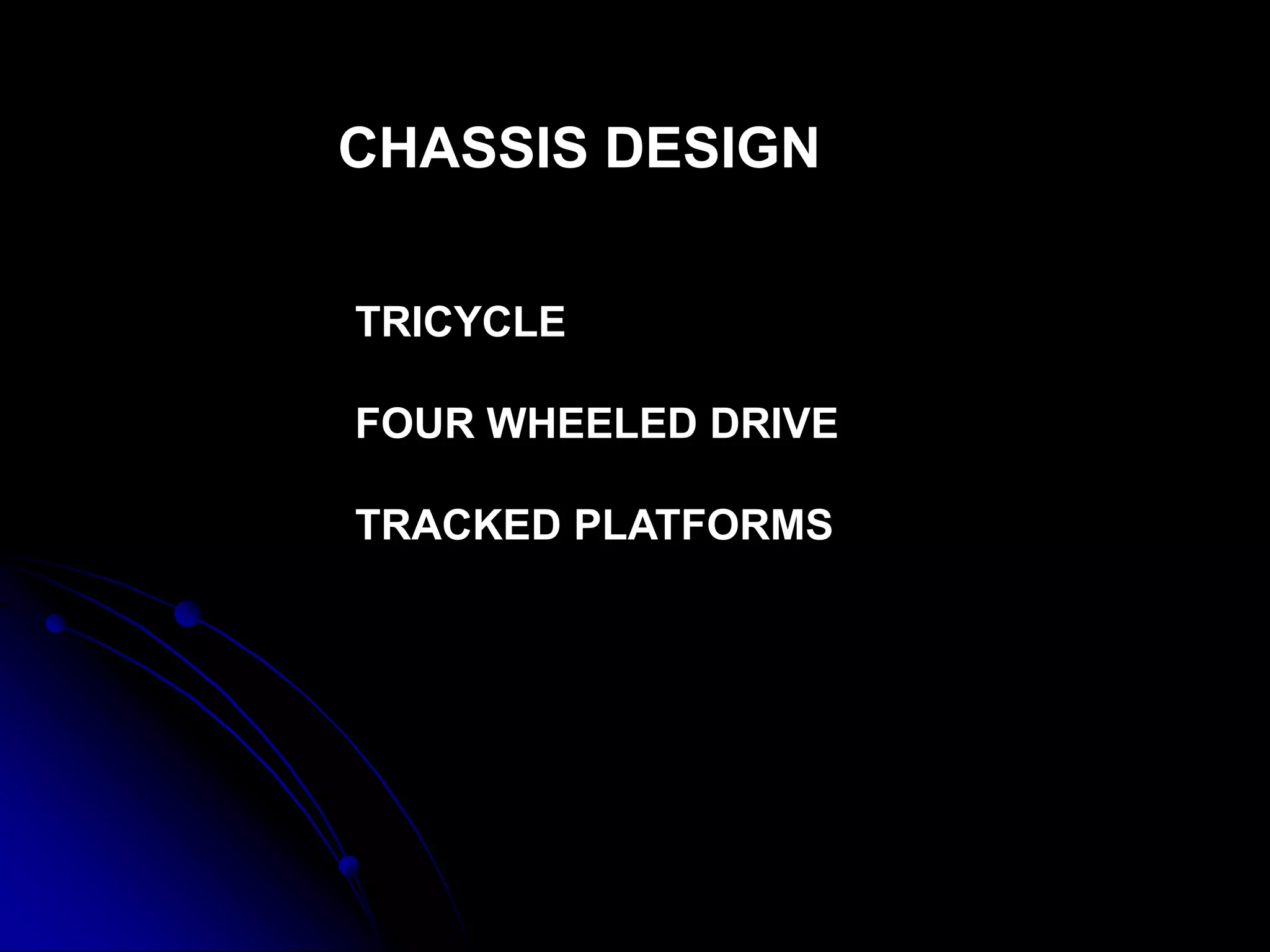 CHASSIS DESIGN
TRICYCLE
FOUR WHEELED DRIVE
TRACKED PLATFORMS
 