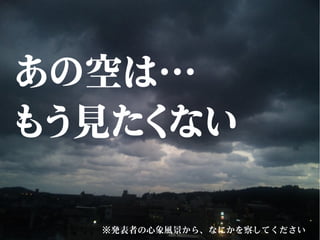 ※発表者の心象風景から、なにかを察してください
あの空は…
もう見たくない
 
