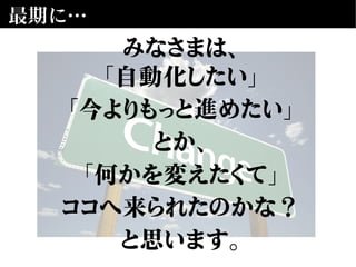 最期に…
みなさまは、
「自動化したい」
「今よりもっと進めたい」
とか、
「何かを変えたくて」
ココへ来られたのかな？
と思います。
 