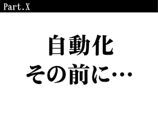 Part.X
自動化
その前に…
 
