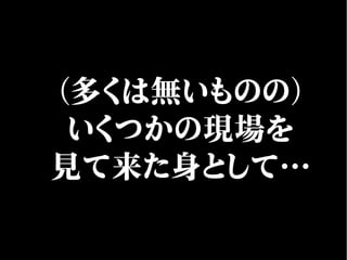 （多くは無いものの）
いくつかの現場を
見て来た身として…
 