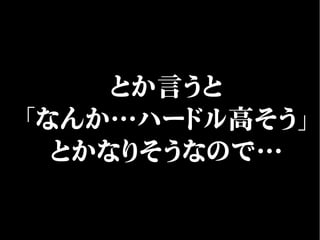 とか言うと
「なんか…ハードル高そう」
とかなりそうなので…
 