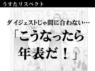 うすたリスペクト
ダイジェストじゃ間に合わない…
「こうなったら
年表だ！」
 
