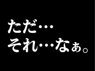 ただ…
それ…なぁ。
 