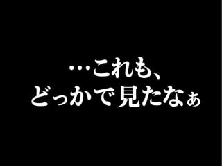 …これも、
どっかで見たなぁ
 