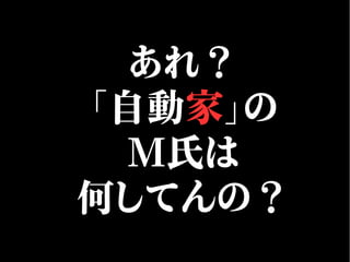 あれ？
「自動家」の
M氏は
何してんの？
 