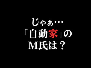 じゃぁ…
「自動家」の
M氏は？
 