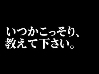 いつかこっそり、
教えて下さい。
 