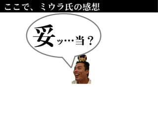 ここで、ミウラ氏の感想
妥ッ…当？
 