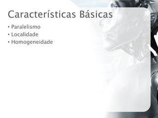 Características Básicas
• Paralelismo
• Localidade
• Homogeneidade
 