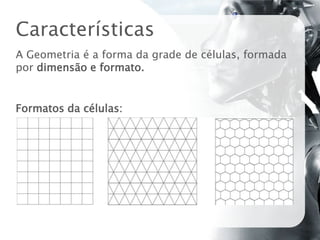 Características
A Geometria é a forma da grade de células, formada
por dimensão e formato.


Formatos da células:
 