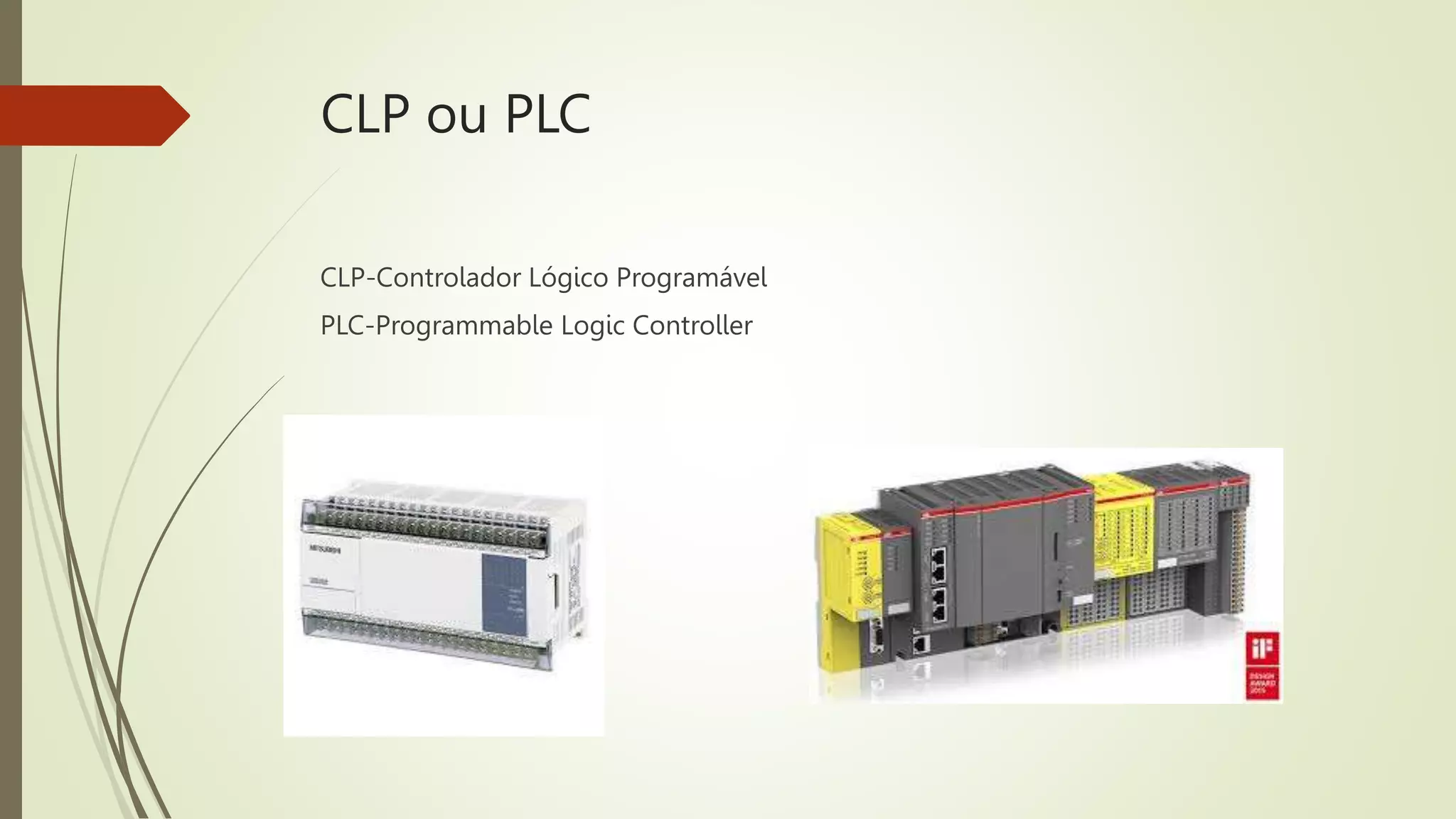 CLP ou PLC
CLP-Controlador Lógico Programável
PLC-Programmable Logic Controller
 