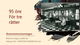 Automatrestauranger
Malmös tidiga snabbmat
Utdrag från CHRISTIAN KINDBLAD text
95 öre
För tre
rätter
 