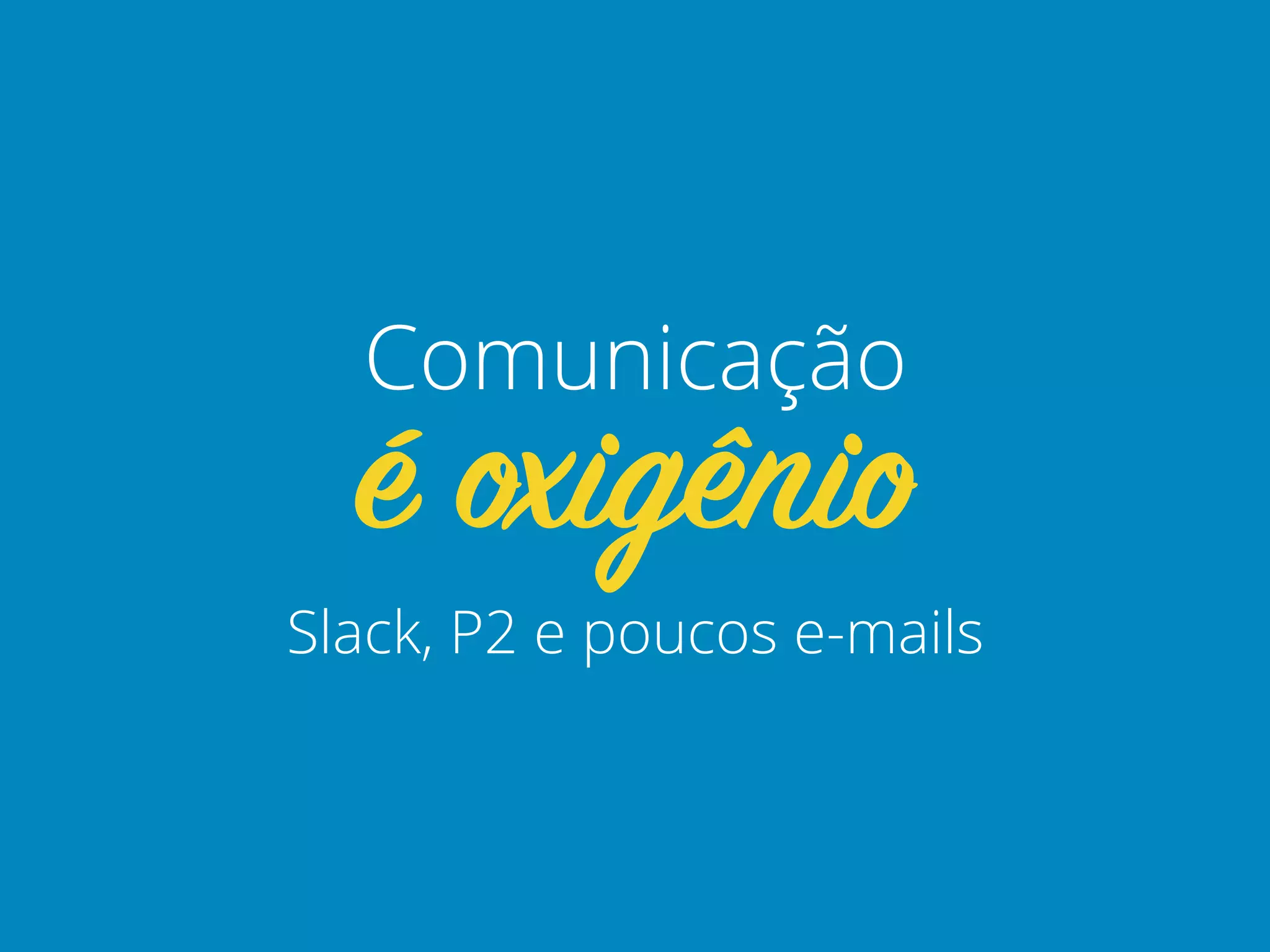 Slack, P2 e poucos e-mails
é oxigênio
Comunicação