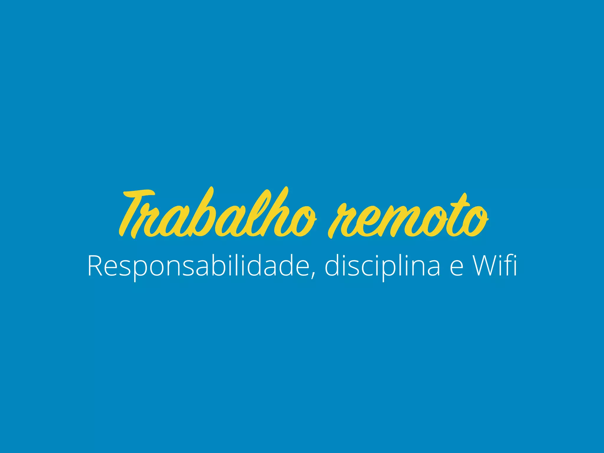 Responsabilidade, disciplina e Wifi
Trabalho remoto