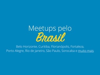 Belo Horizonte, Curitiba, Florianópolis, Fortaleza,  
Porto Alegre, Rio de Janeiro, São Paulo, Sorocaba e muito mais
Brasil
Meetups pelo
 