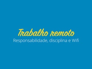 Responsabilidade, disciplina e Wiﬁ
Trabalho remoto
 