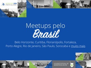 Belo Horizonte, Curitiba, Florianópolis, Fortaleza,  
Porto Alegre, Rio de Janeiro, São Paulo, Sorocaba e muito mais
Brasil
Meetups pelo
 
